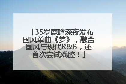 35岁鹿晗深夜发布国风单曲《梦》，融合国风与现代R&B，还首次尝试戏腔！