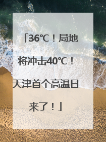 36℃！局地将冲击40℃！天津首个高温日来了！
