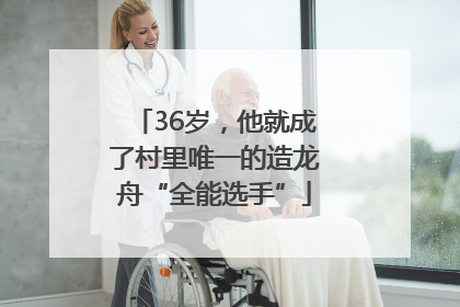 36岁，他就成了村里唯一的造龙舟“全能选手”