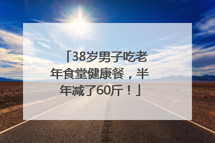 38岁男子吃老年食堂健康餐，半年减了60斤！