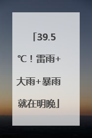 39.5℃！雷雨+大雨+暴雨就在明晚