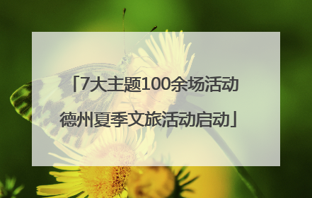 7大主题100余场活动 德州夏季文旅活动启动