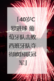 40岁C罗进球 葡萄牙队击败西班牙队夺得欧国联冠军