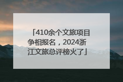 410余个文旅项目争相报名，2024浙江文旅总评榜火了