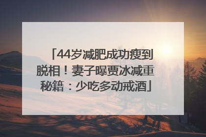 44岁减肥成功瘦到脱相！妻子曝贾冰减重秘籍：少吃多动戒酒