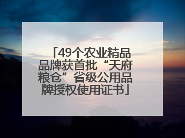 49个农业精品品牌获首批“天府粮仓”省级公用品牌授权使用证书