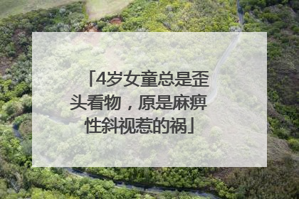 4岁女童总是歪头看物，原是麻痹性斜视惹的祸