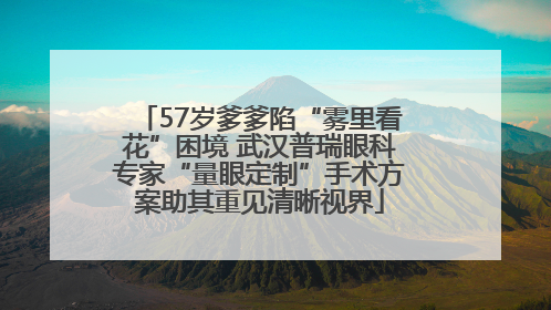57岁爹爹陷“雾里看花”困境 武汉普瑞眼科专家“量眼定制”手术方案助其重见清晰视界