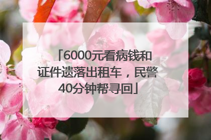 6000元看病钱和证件遗落出租车，民警40分钟帮寻回