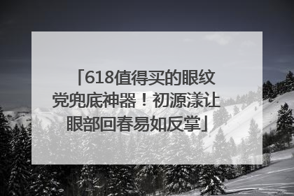 618值得买的眼纹党兜底神器！初源漾让眼部回春易如反掌