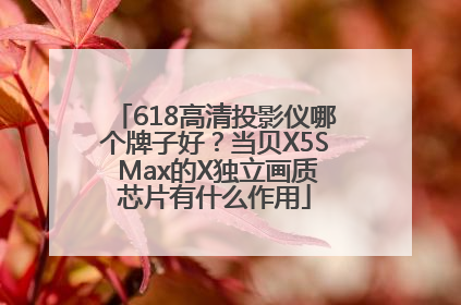 618高清投影仪哪个牌子好？当贝X5S Max的X独立画质芯片有什么作用