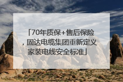 70年质保+售后保险，固达电缆集团重新定义家装电线安全标准