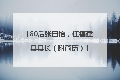 80后张田怡，任福建一县县长（附简历）