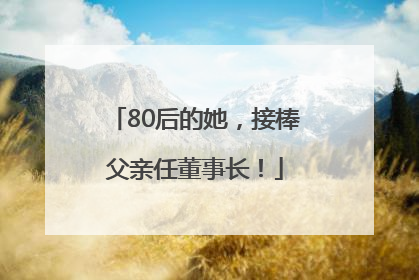 80后的她，接棒父亲任董事长！