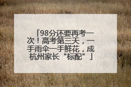 98分还要再考一次！高考第三天，一手雨伞一手鲜花，成杭州家长“标配”