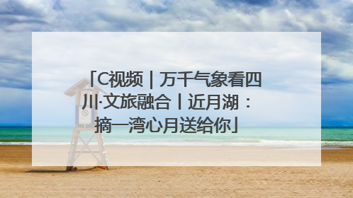 C视频｜万千气象看四川·文旅融合丨近月湖：摘一湾心月送给你