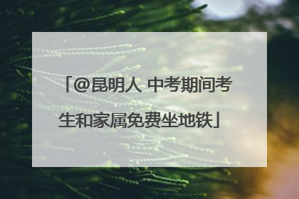 @昆明人 中考期间考生和家属免费坐地铁