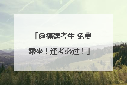 @福建考生 免费乘坐！逢考必过！