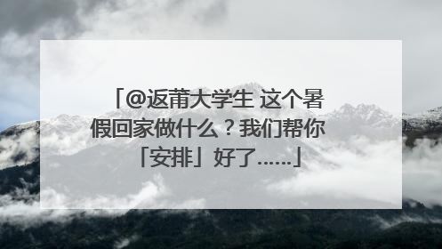 @返莆大学生 这个暑假回家做什么？我们帮你「安排」好了……