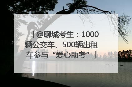 @聊城考生：1000辆公交车、500辆出租车参与“爱心助考”