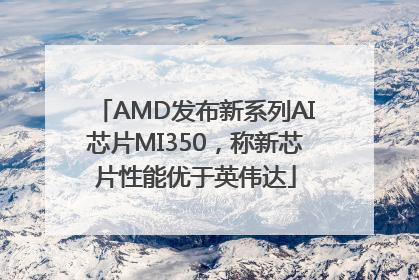 AMD发布新系列AI芯片MI350，称新芯片性能优于英伟达