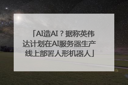 AI造AI？据称英伟达计划在AI服务器生产线上部署人形机器人