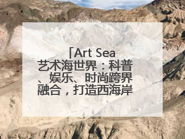 Art Sea艺术海世界：科普、娱乐、时尚跨界融合，打造西海岸新区文旅新地标