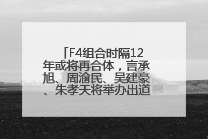 F4组合时隔12年或将再合体，言承旭、周渝民、吴建豪、朱孝天将举办出道25周年演唱会